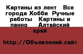 Картины из лент - Все города Хобби. Ручные работы » Картины и панно   . Алтайский край